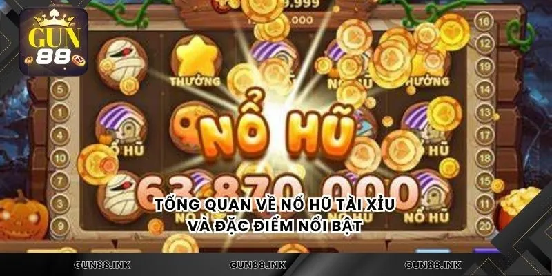 Tổng quan về nổ hũ tài xỉu và đặc điểm nổi bật